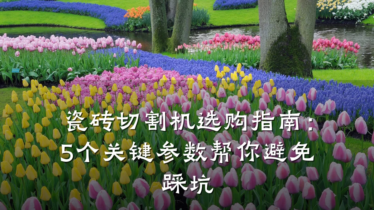瓷砖切割机选购指南：5个关键参数帮你避免踩坑