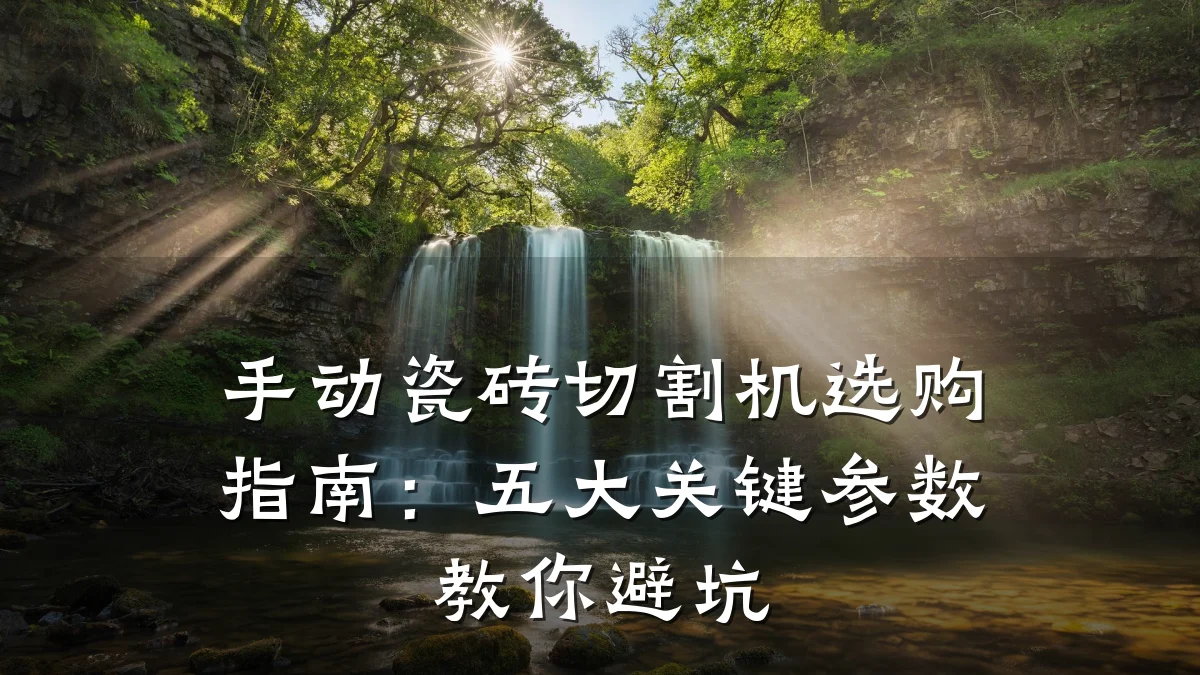 手动瓷砖切割机选购指南：五大关键参数教你避坑