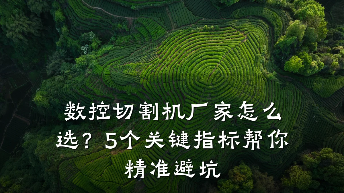 数控切割机厂家怎么选？5个关键指标帮你精准避坑