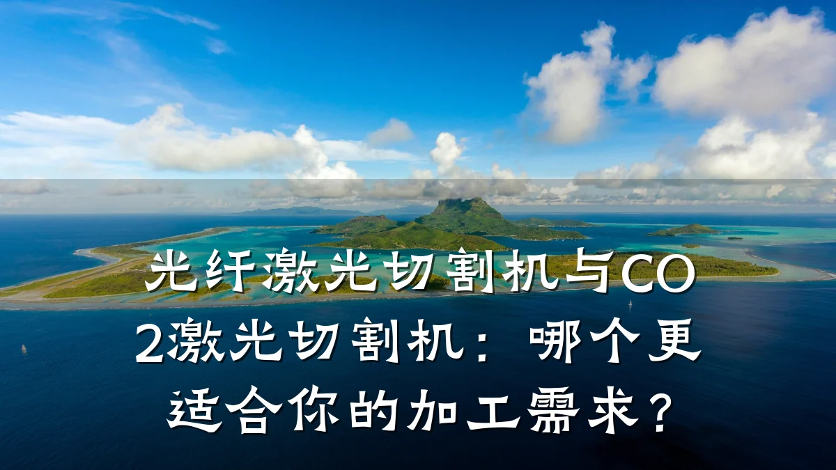 光纤激光切割机与CO2激光切割机：哪个更适合你的加工需求？