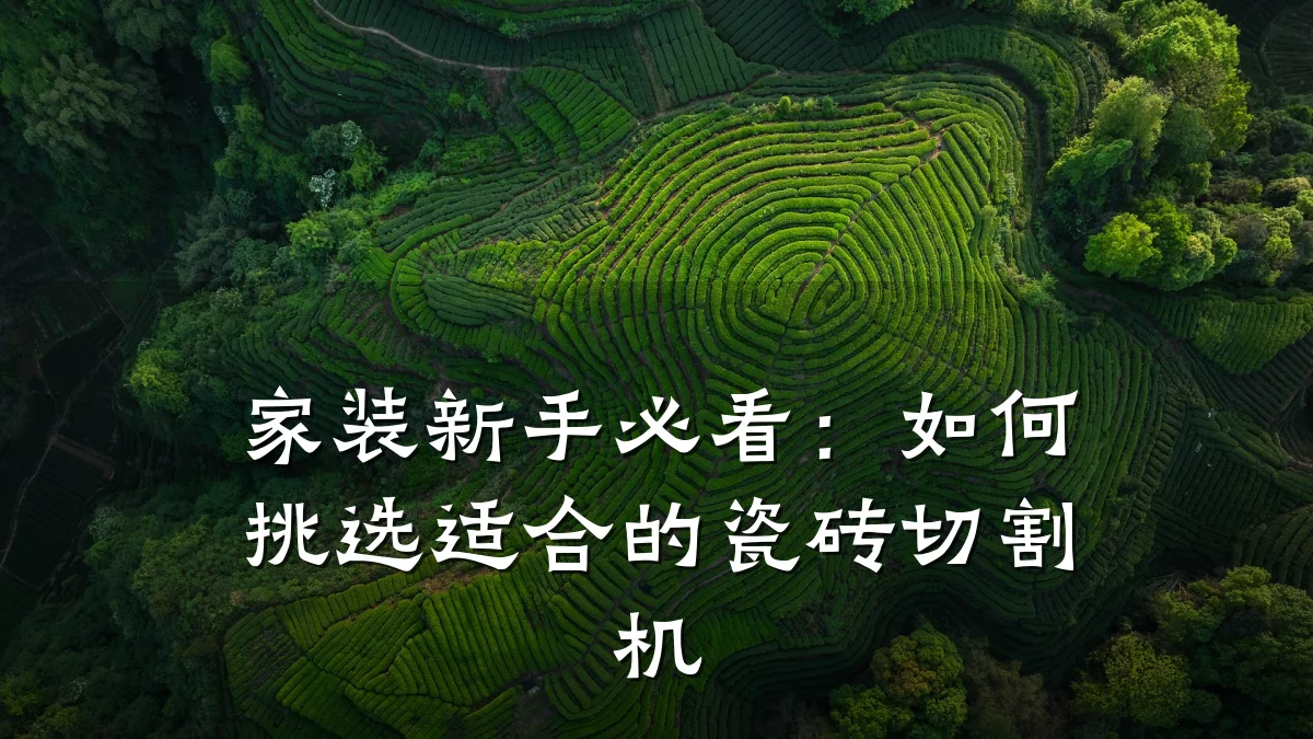 家装新手必看：如何挑选适合的瓷砖切割机