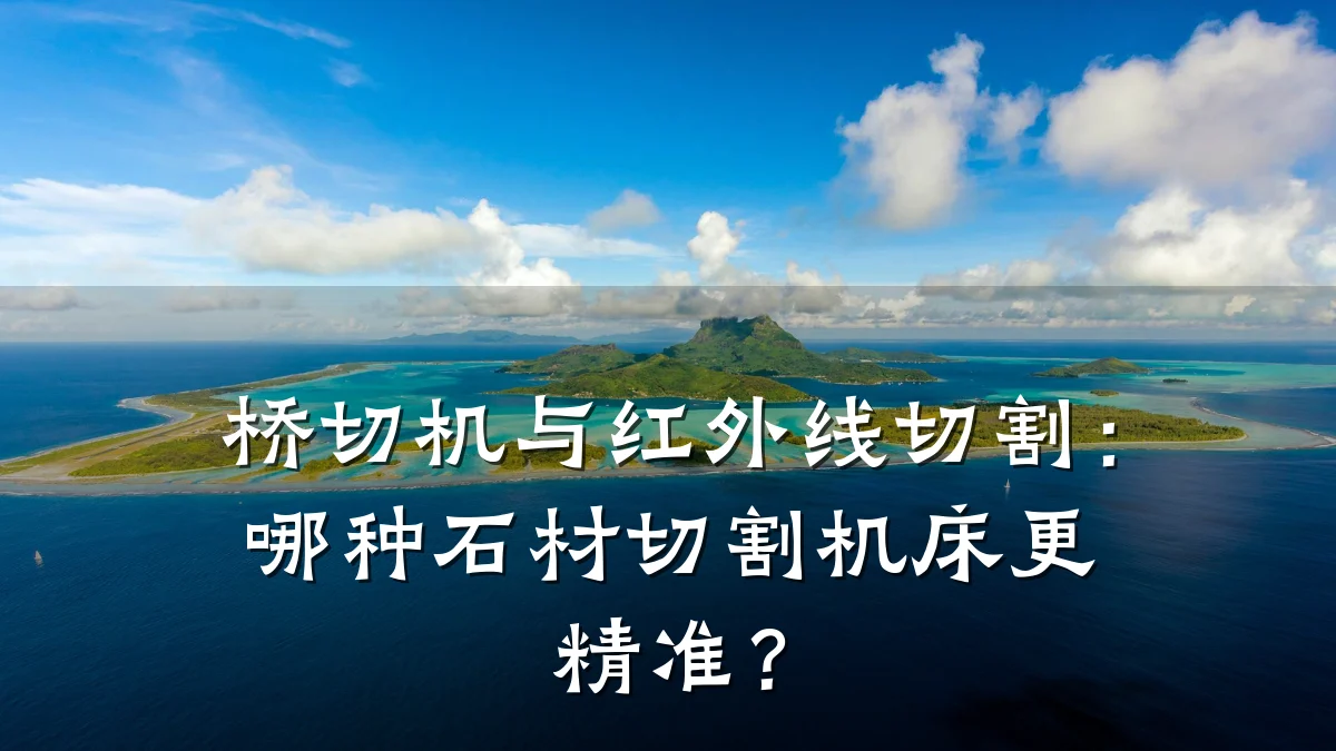 桥切机与红外线切割：哪种石材切割机床更精准？