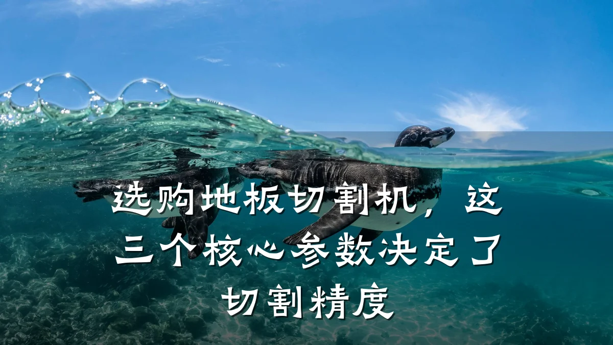 选购地板切割机，这三个核心参数决定了切割精度