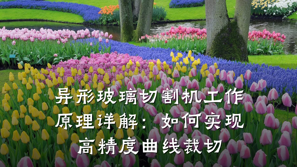 异形玻璃切割机工作原理详解：如何实现高精度曲线裁切