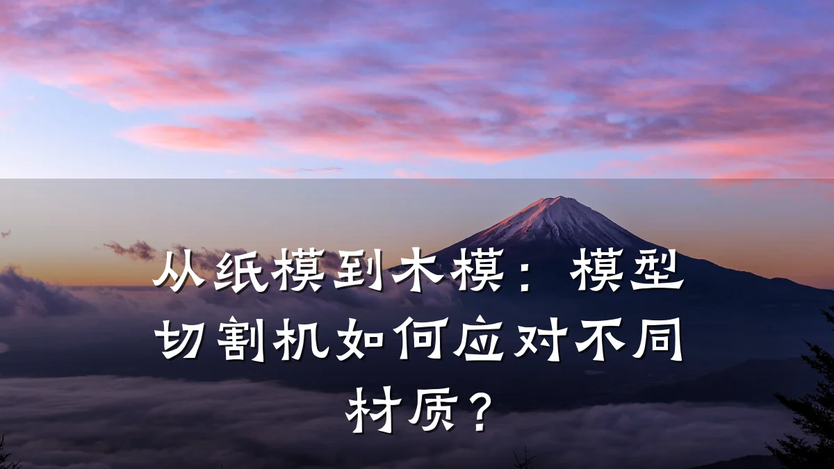 从纸模到木模:模型切割机如何应对不同材质?