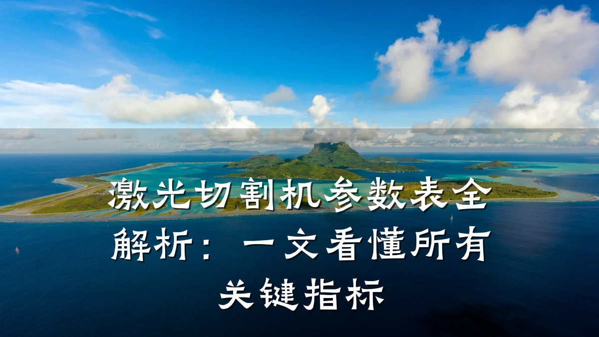 激光切割机参数表全解析：一文看懂所有关键指标