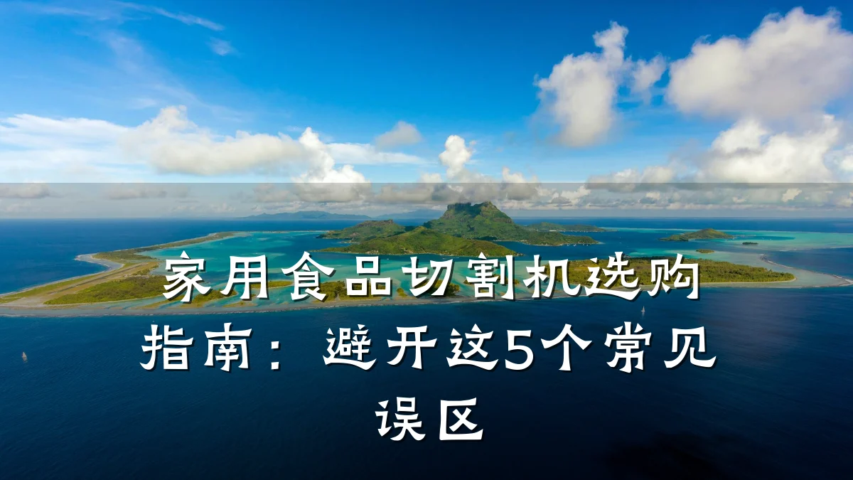 家用食品切割机选购指南：避开这5个常见误区