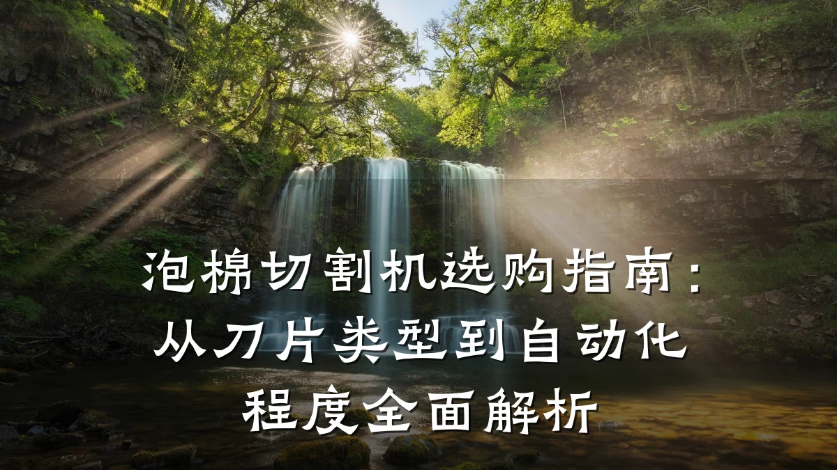 泡棉切割机选购指南：从刀片类型到自动化程度全面解析