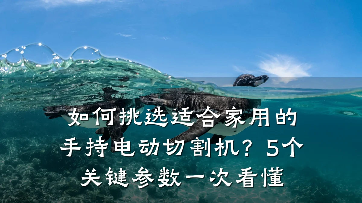 如何挑选适合家用的手持电动切割机？5个关键参数一次看懂