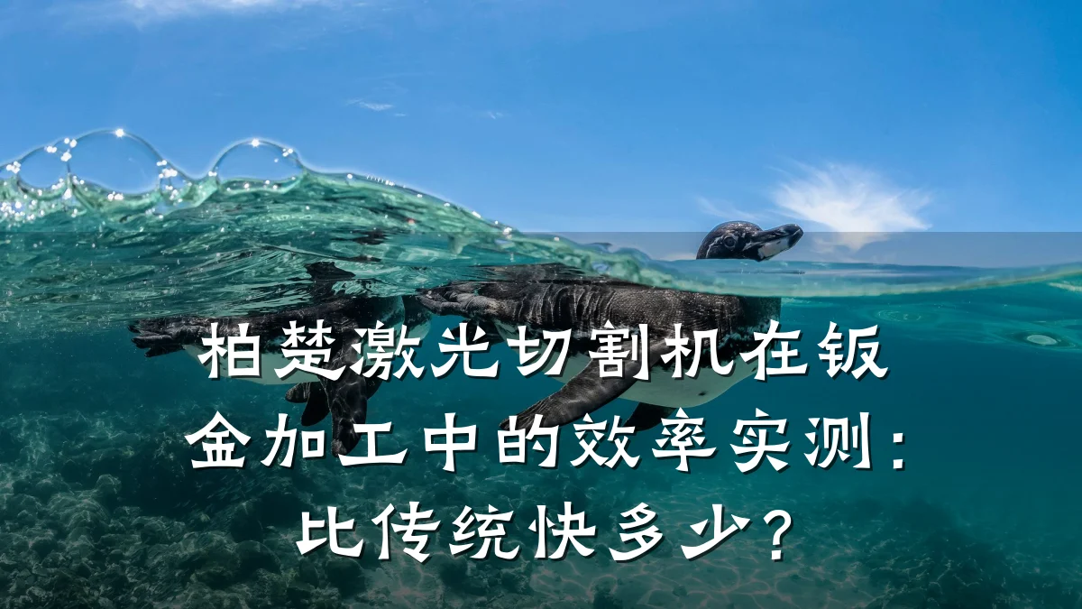 柏楚激光切割机在钣金加工中的效率实测：比传统快多少？