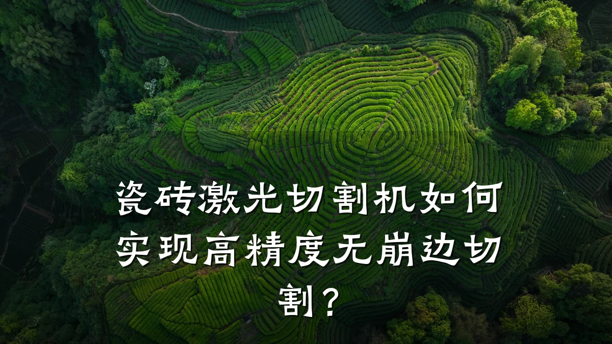 瓷砖激光切割机如何实现高精度无崩边切割？