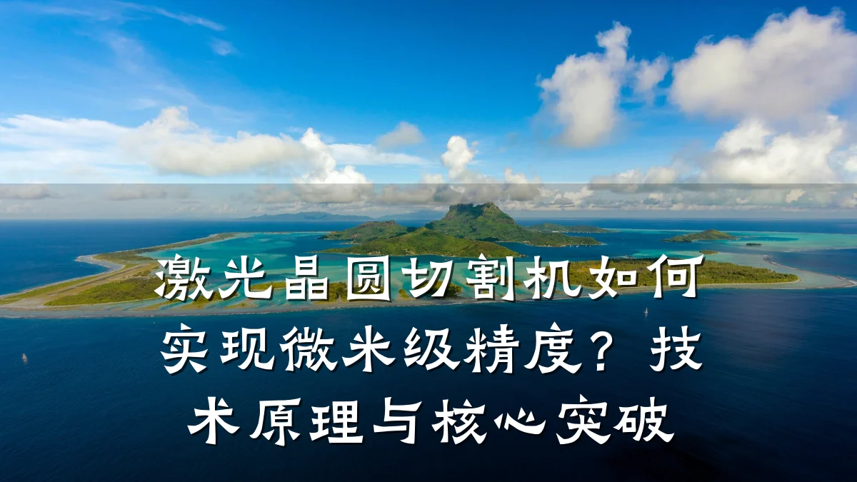 激光晶圆切割机如何实现微米级精度？技术原理与核心突破