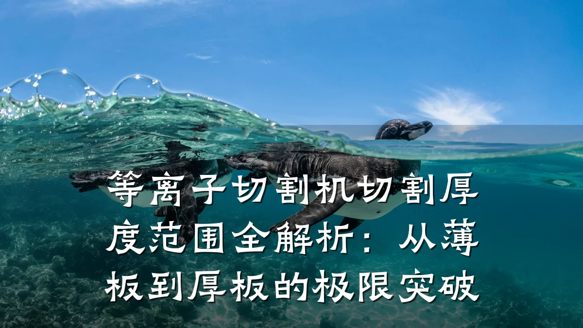 等离子切割机切割厚度范围全解析：从薄板到厚板的极限突破