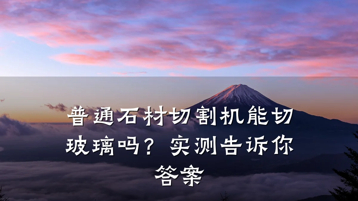 普通石材切割机能切玻璃吗？实测告诉你答案