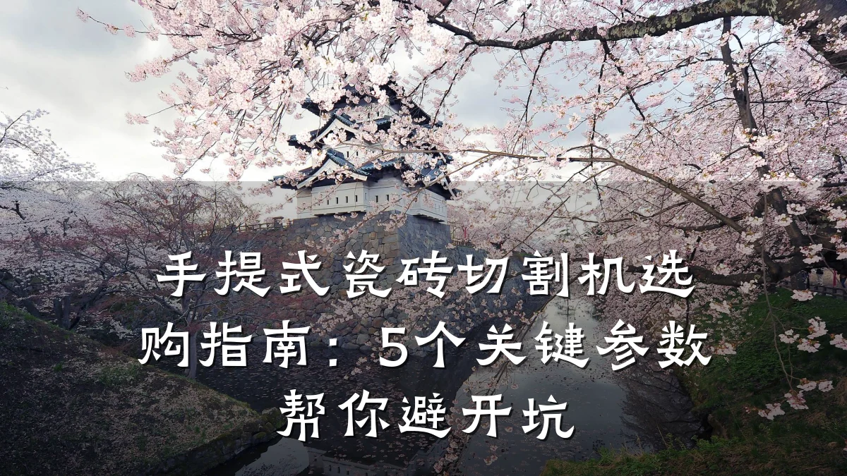 手提式瓷砖切割机选购指南:5个关键参数帮你避开坑