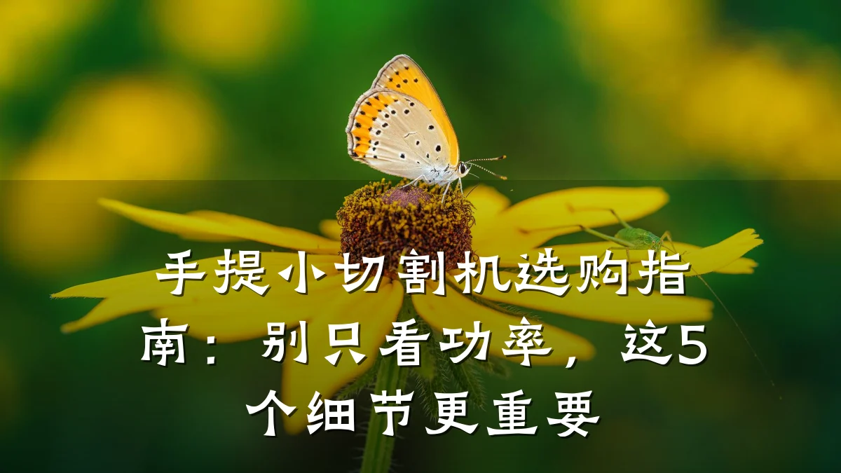 手提小切割机选购指南：别只看功率，这5个细节更重要