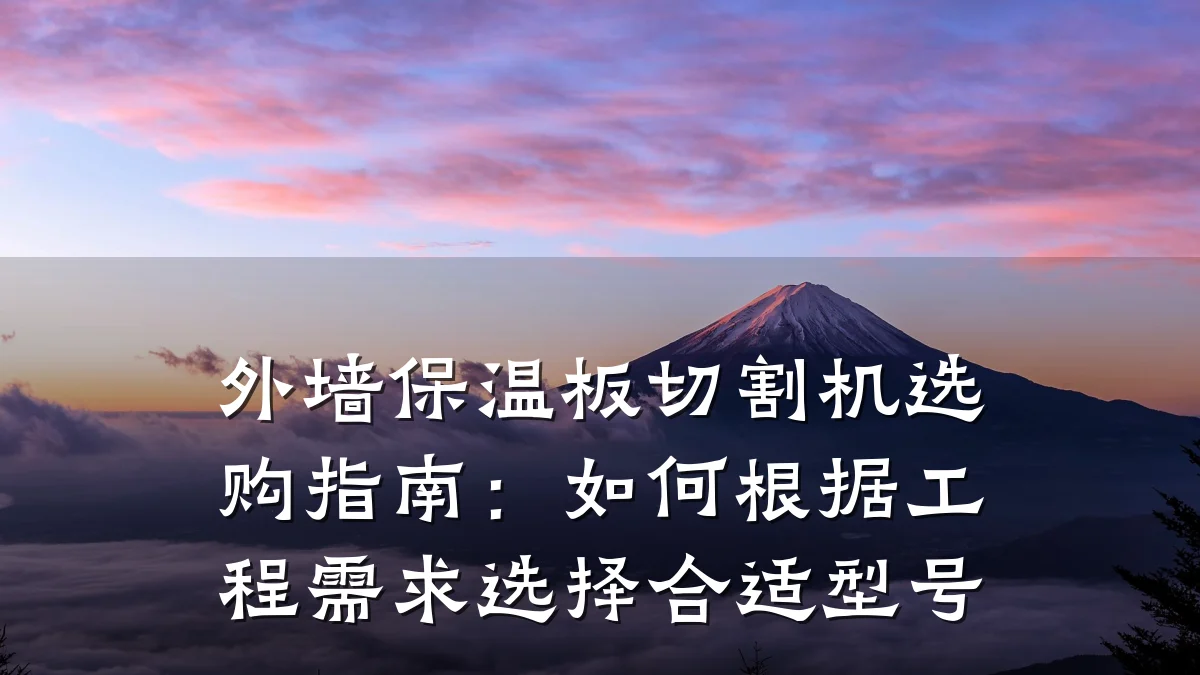外墙保温板切割机选购指南:如何根据工程需求选择合适型号