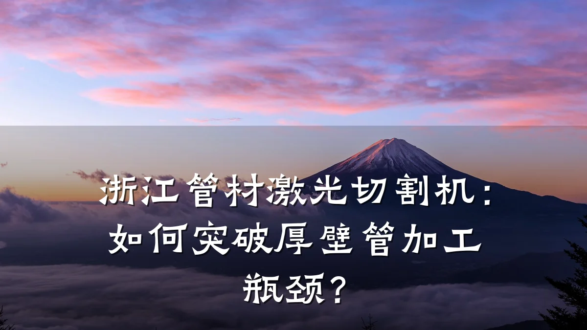 浙江管材激光切割机：如何突破厚壁管加工瓶颈？