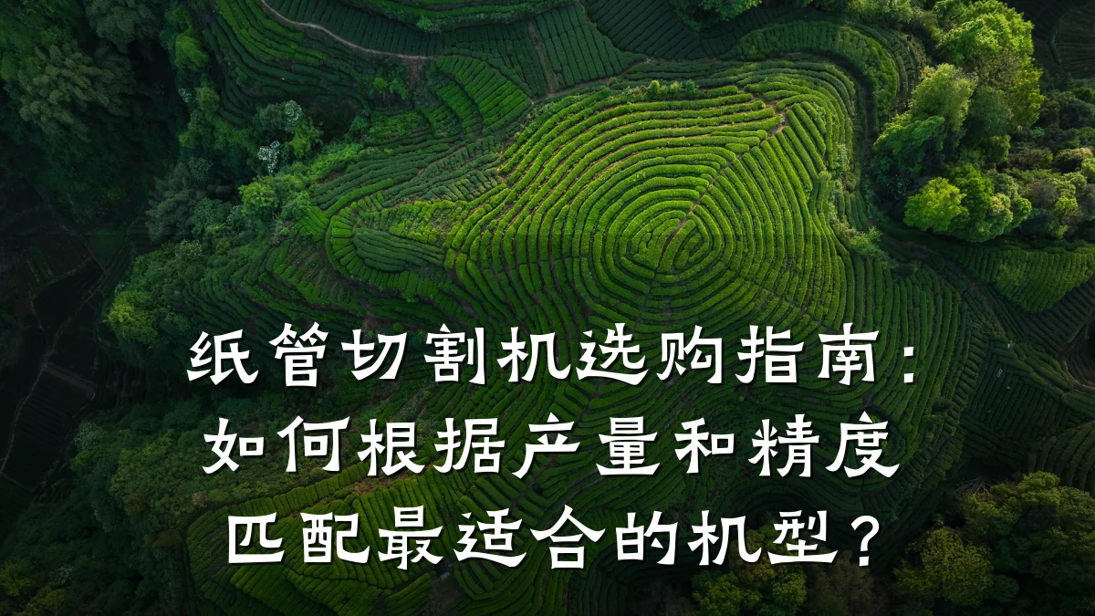 纸管切割机选购指南：如何根据产量和精度匹配最适合的机型？
