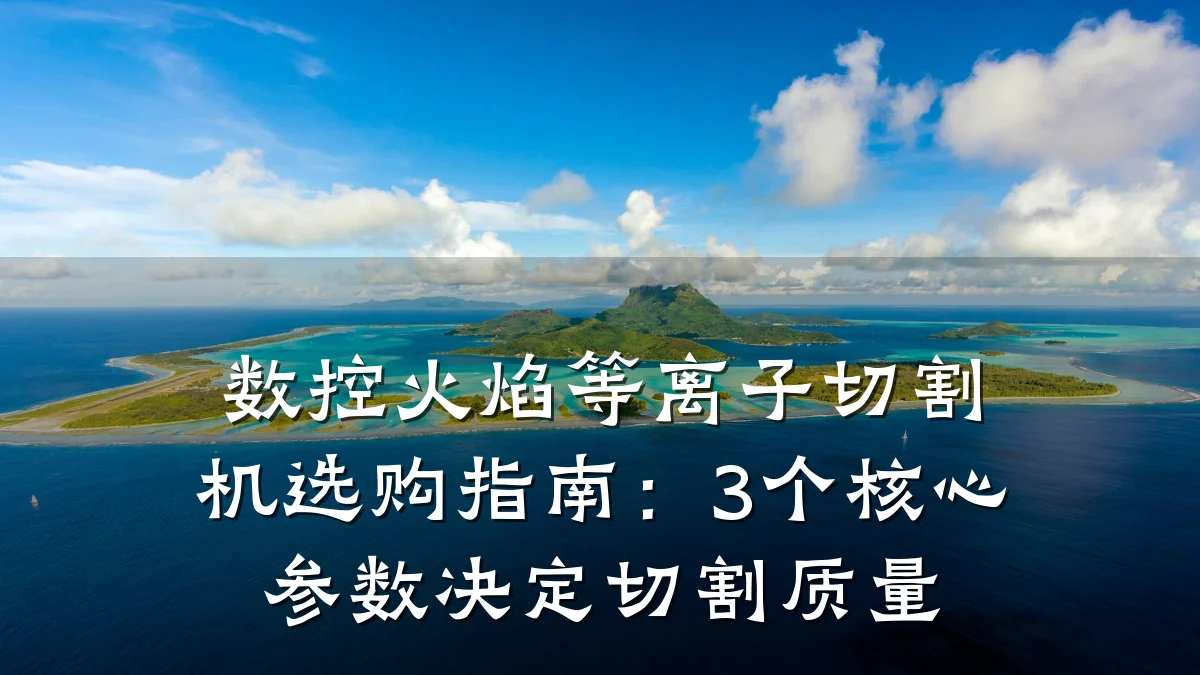 数控火焰等离子切割机选购指南：3个核心参数决定切割质量