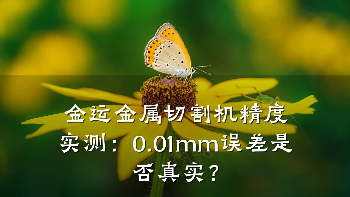 金运金属切割机精度实测：0.01mm误差是否真实？
