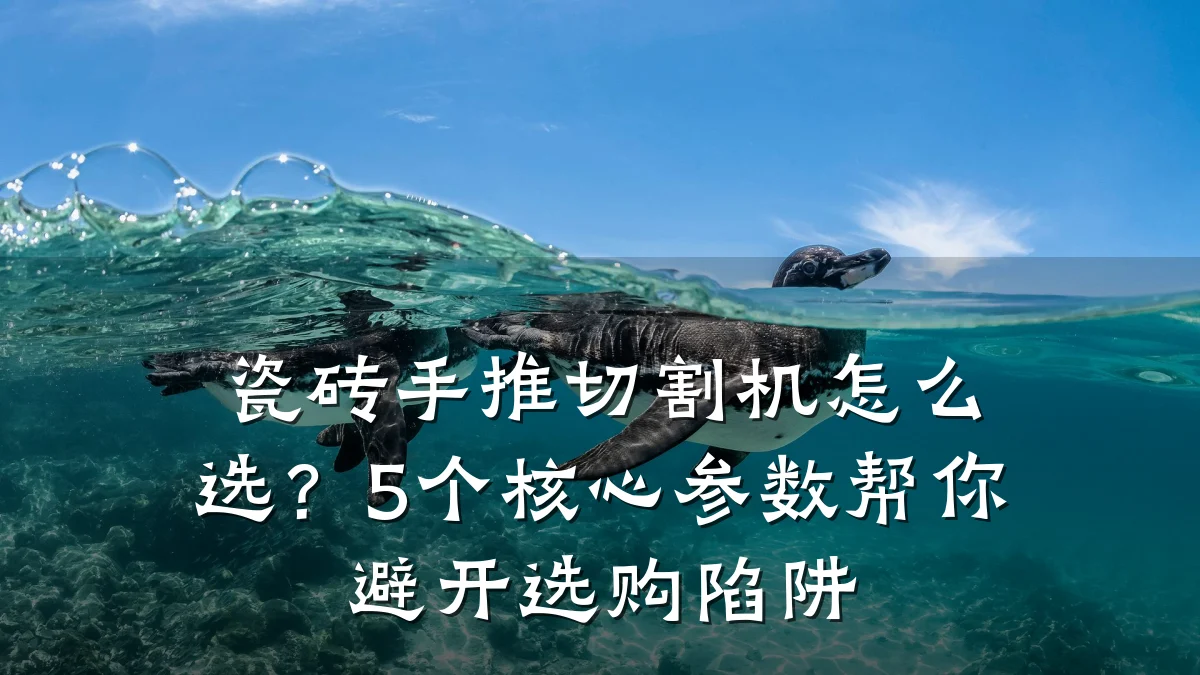 瓷砖手推切割机怎么选？5个核心参数帮你避开选购陷阱