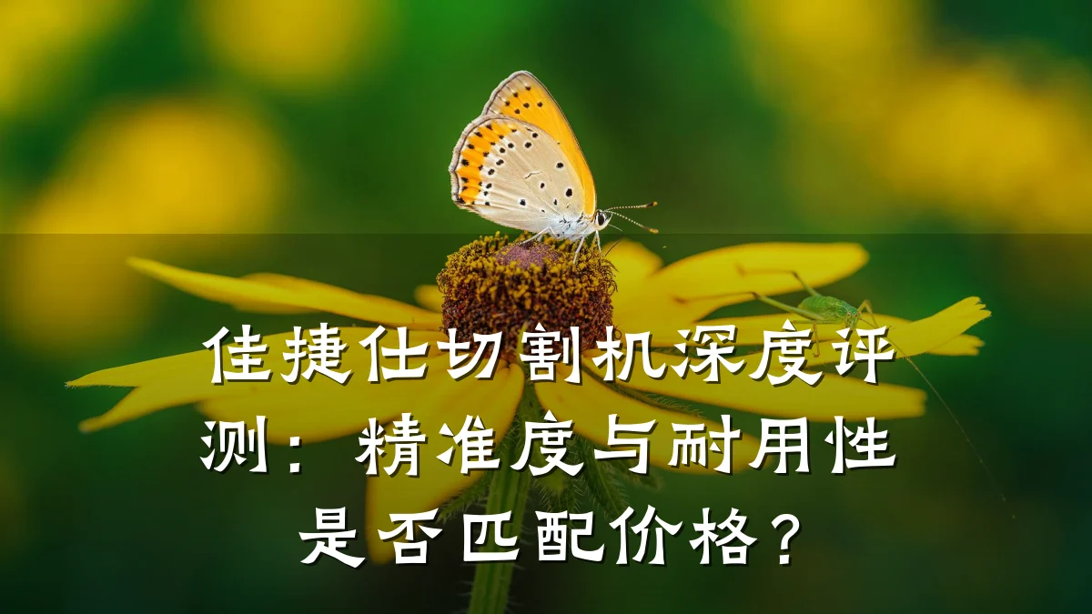 佳捷仕切割机深度评测：精准度与耐用性是否匹配价格？