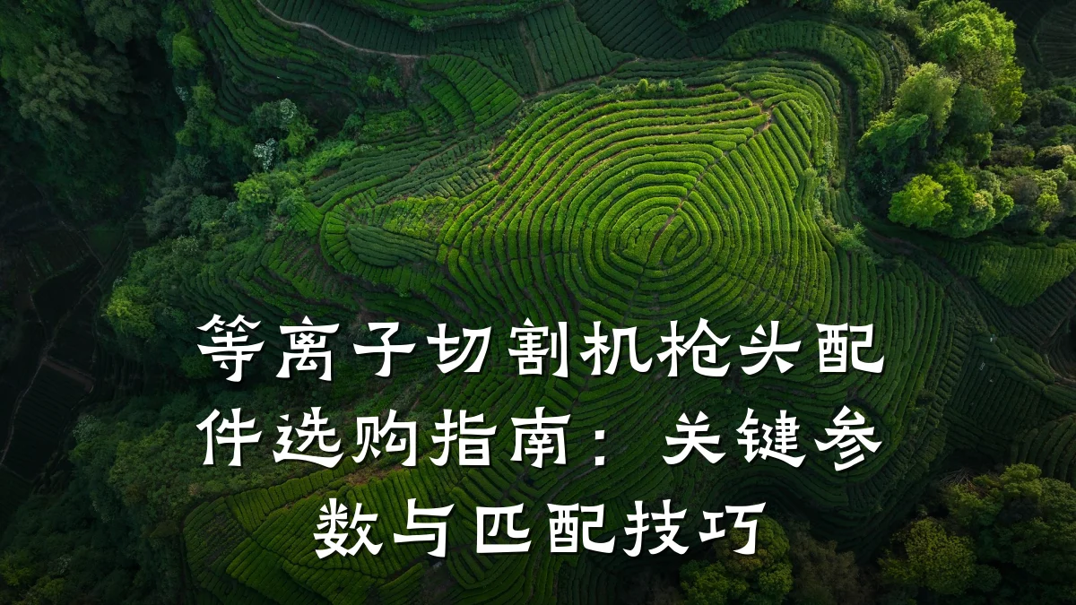 等离子切割机枪头配件选购指南：关键参数与匹配技巧
