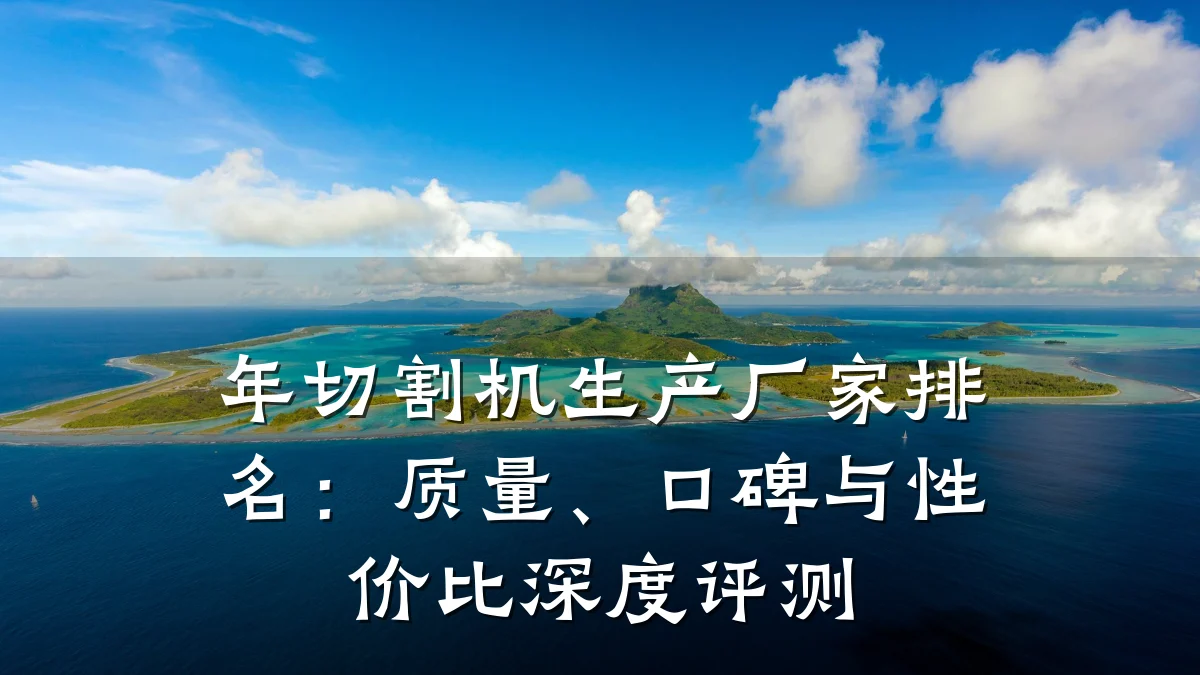 年切割机生产厂家排名：质量、口碑与性价比深度评测
