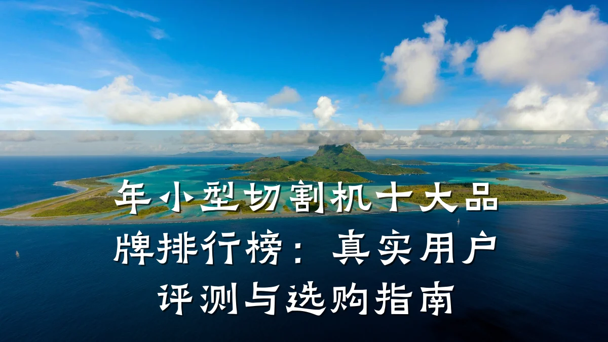 年小型切割机十大品牌排行榜：真实用户评测与选购指南